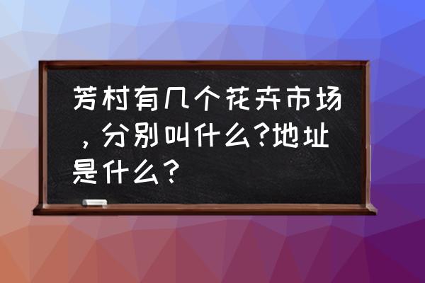 滘口批发市场鲜花几点关门 芳村有几个花卉市场，分别叫什么?地址是什么？