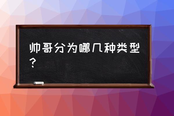 男生分为小奶狗小狼狗还有什么 帅哥分为哪几种类型？