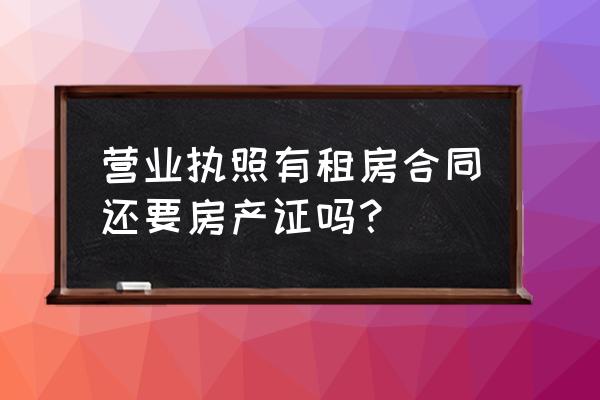 房屋租赁合同必须附房产证吗 营业执照有租房合同还要房产证吗？