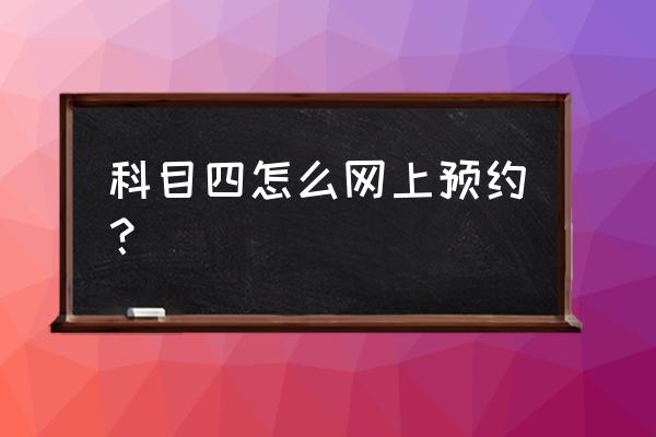 周口科目四怎么预约考试 科目四怎么网上预约？