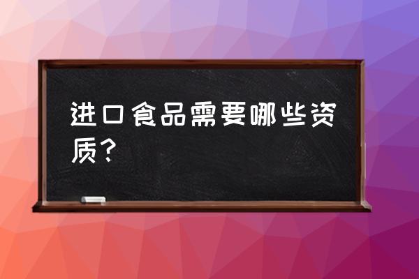 采购进口食品需要什么证件 进口食品需要哪些资质？