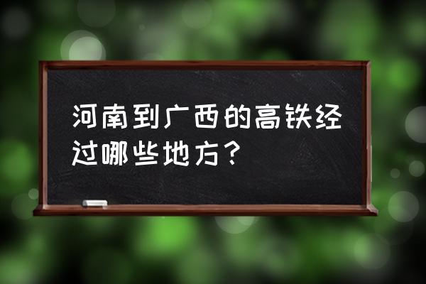 驻马店至南宁高铁吗 河南到广西的高铁经过哪些地方？