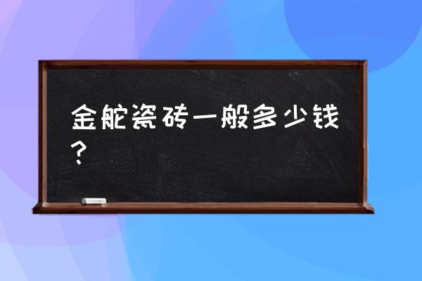 泸州金舵瓷砖专卖店在哪里 金舵瓷砖一般多少钱？