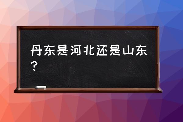 台州到丹东有多少公里 丹东是河北还是山东？