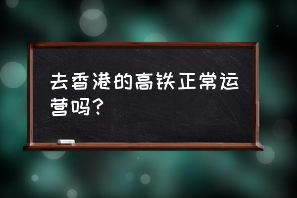 阳江高铁可以直达香港吗 去香港的高铁正常运营吗？