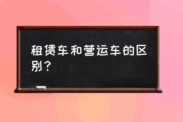 车辆性质为租赁属营运车吗 租赁车和营运车的区别？