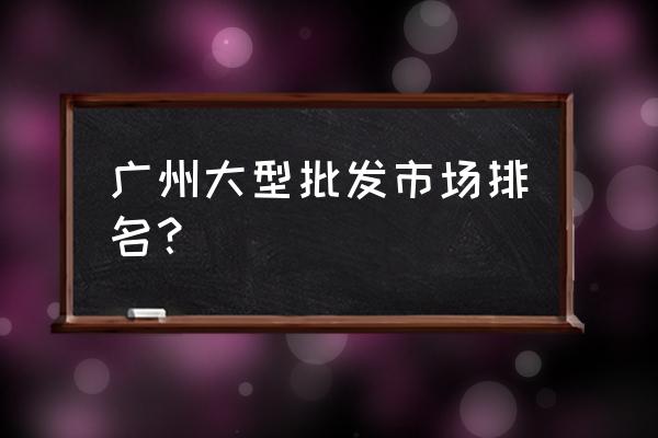 广州万佳服装批发广场在哪里 广州大型批发市场排名？