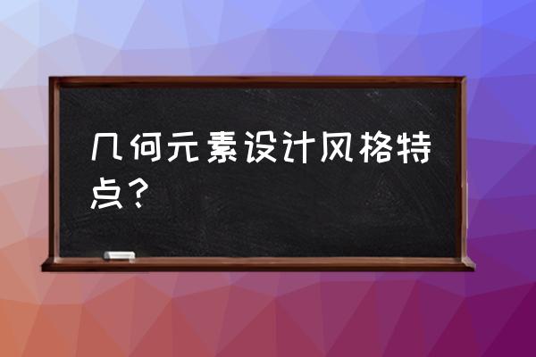 这些几何元素竟然这么时髦 几何元素设计风格特点？