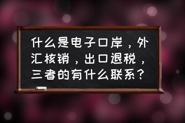 出口退税和电子口岸如何关联 什么是电子口岸，外汇核销，出口退税，三者的有什么联系？