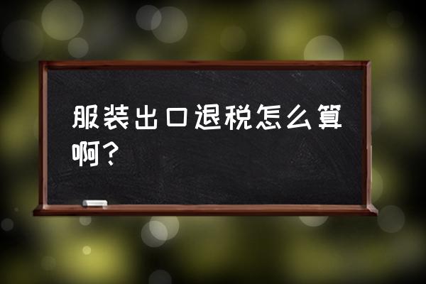 真皮包包出口退税几个点 服装出口退税怎么算啊？