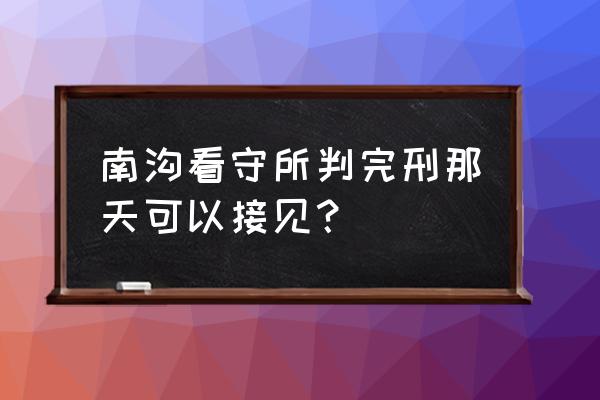 抚顺南沟看守所一所在哪儿 南沟看守所判完刑那天可以接见？