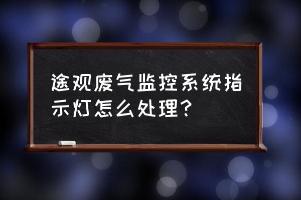 汽车废气监控系统怎么维修 途观废气监控系统指示灯怎么处理？