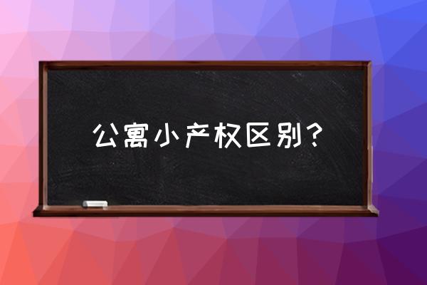 小产权和公寓有什么区别 公寓小产权区别？