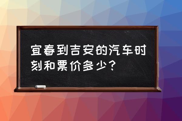 宜春到吉安汽车票价多少钱 宜春到吉安的汽车时刻和票价多少？