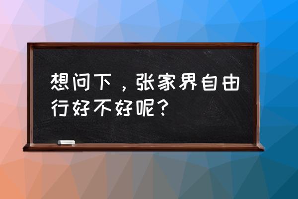 张家界忘不了自由行口碑好吗 想问下，张家界自由行好不好呢？