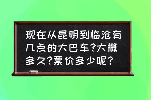 红河到临沧车票多少钱 现在从昆明到临沧有几点的大巴车?大概多久?票价多少呢？