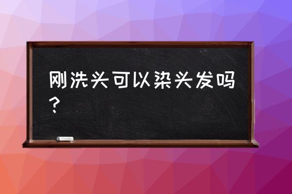 刚洗完头发去染发可以染上吗 刚洗头可以染头发吗？