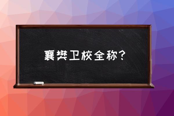 襄樊职业技术学院分几个校区 襄樊卫校全称？