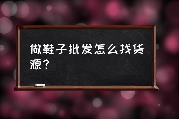 去厂家批发童鞋怎么定做 做鞋子批发怎么找货源？