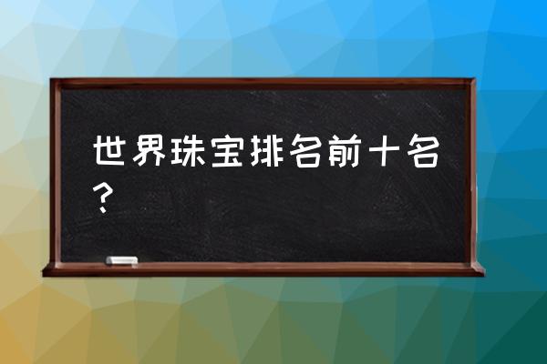 外国的珠宝品牌有哪些 世界珠宝排名前十名？