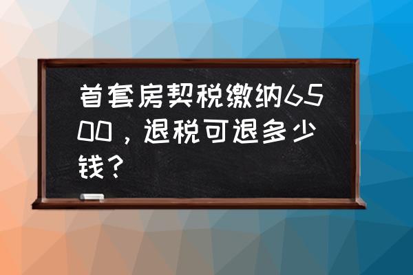 连云港买房后退什么钱 首套房契税缴纳6500，退税可退多少钱？