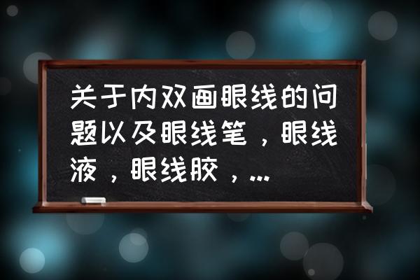 新手能用眼线膏吗 关于内双画眼线的问题以及眼线笔，眼线液，眼线胶，眼线膏哪个好用的问题？