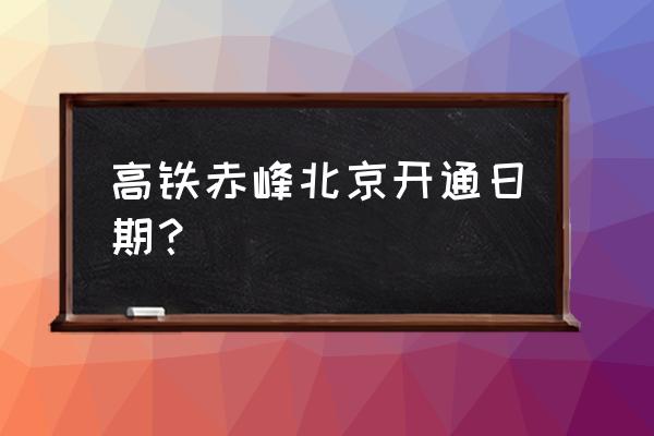 赤峰高铁站什么时候开始 高铁赤峰北京开通日期？