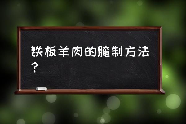 莱芜哪有铁板羊肉 铁板羊肉的腌制方法？