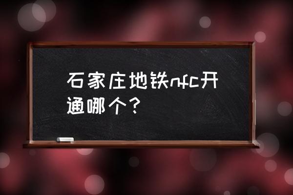 石家庄地铁nfc怎么刷手机 石家庄地铁nfc开通哪个？