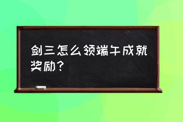 剑三端午的艾草上哪里兑换 剑三怎么领端午成就奖励？