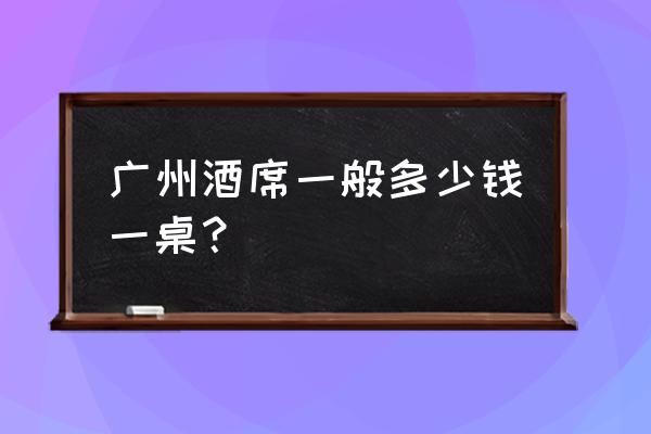 广州四季酒店婚宴多少钱一桌 广州酒席一般多少钱一桌？