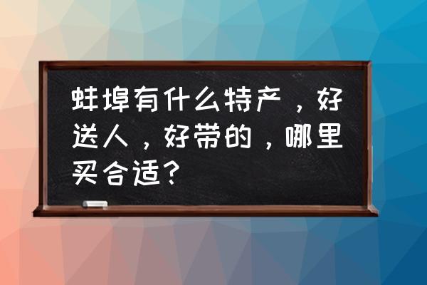 蚌埠炒货批发市场哪家好 蚌埠有什么特产，好送人，好带的，哪里买合适？