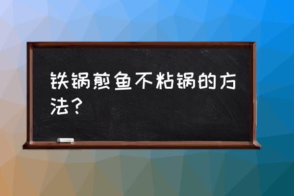 怎样铁锅煎鱼不粘锅 铁锅煎鱼不粘锅的方法？