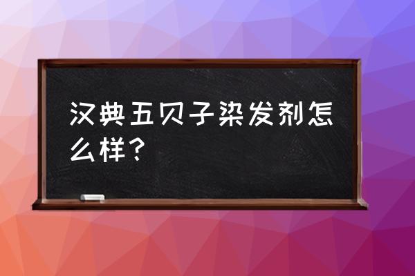 五贝子染发剂怎么样花多少钱 汉典五贝子染发剂怎么样？