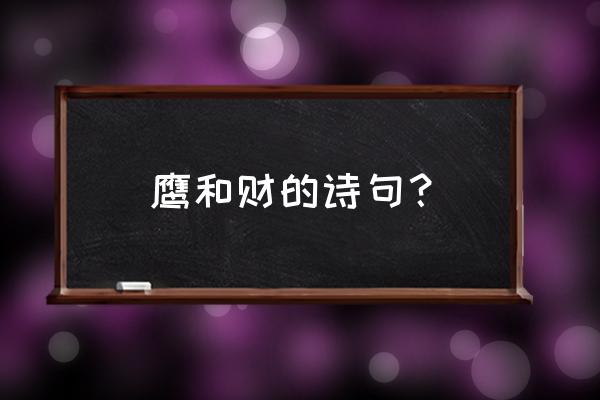 洛阳富财雄什么意思 鹰和财的诗句？