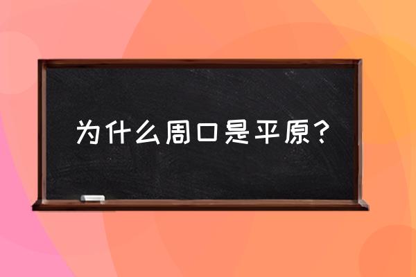 周口为什么地理位置优越 为什么周口是平原？