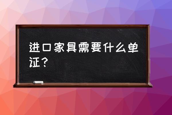 个人进口家具如何报关 进口家具需要什么单证？