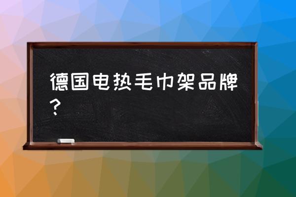 加热器毛巾架哪个好 德国电热毛巾架品牌？