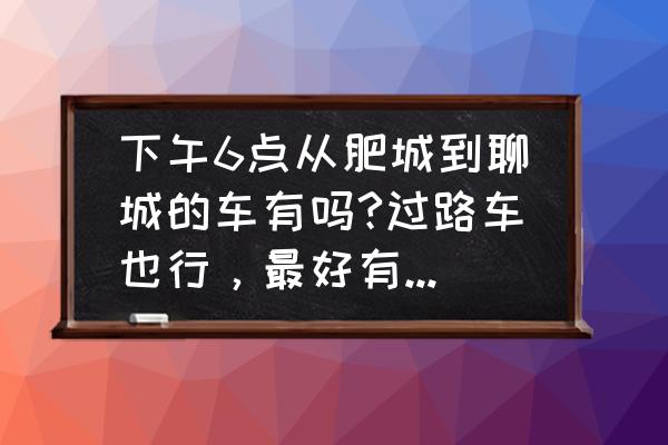 肥城去聊城的车最早几点发 下午6点从肥城到聊城的车有吗?过路车也行，最好有随车电话。急！谢谢？