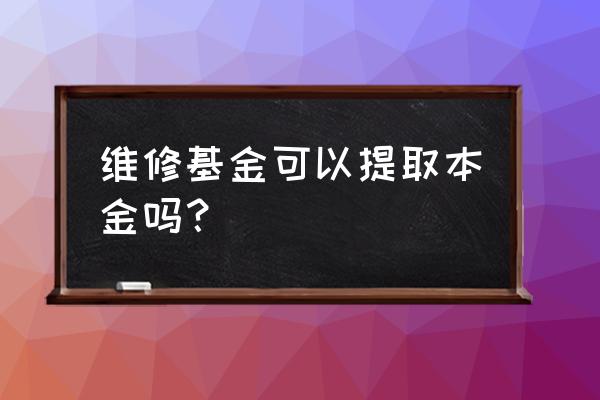 维修资金本金可以用吗 维修基金可以提取本金吗？