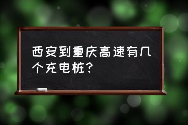 南充到西安高速有充电桩吗 西安到重庆高速有几个充电桩？