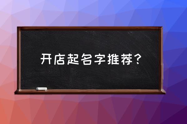 广州起名店铺哪里有 开店起名字推荐？