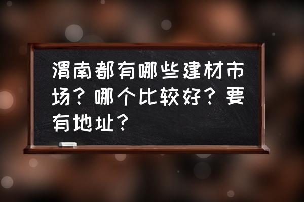 渭南的窗帘市场在哪里 渭南都有哪些建材市场？哪个比较好？要有地址？