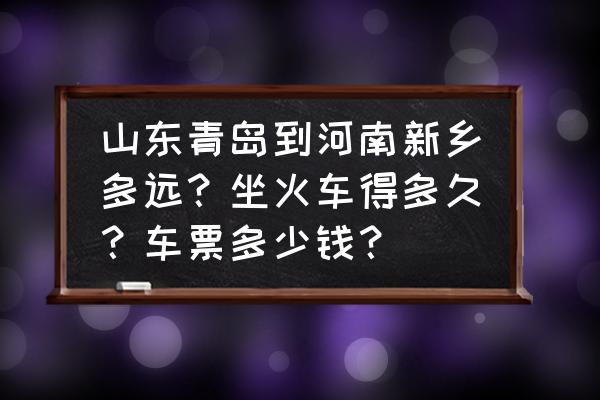 从新乡到青岛汽车几小时能到 山东青岛到河南新乡多远？坐火车得多久？车票多少钱？