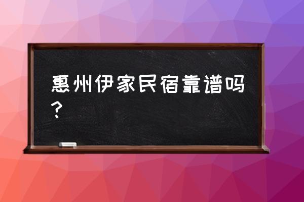 河源惠州哪里的民宿好 惠州伊家民宿靠谱吗？