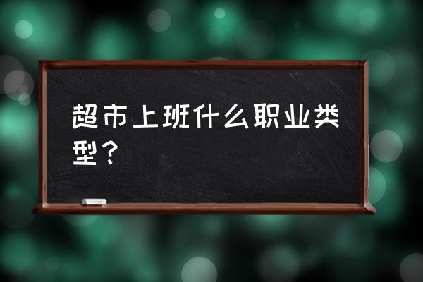 服务业属于零售业吗 超市上班什么职业类型？