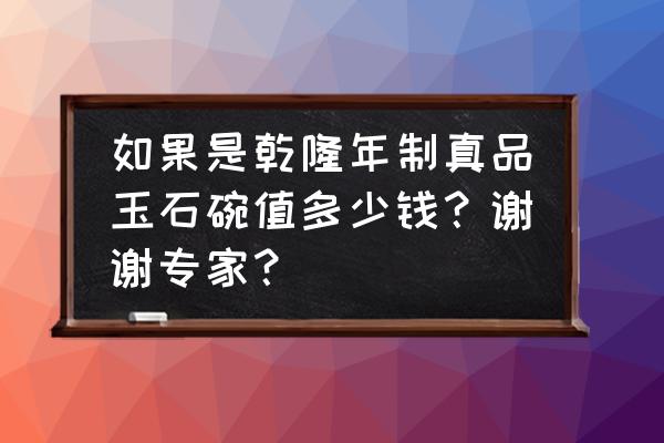 清朝放照玉碗多少钱 如果是乾隆年制真品玉石碗值多少钱？谢谢专家？