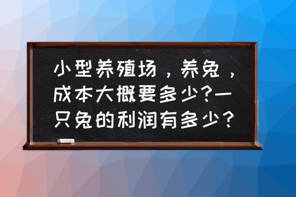 绥化种兔养殖场在什么地方 小型养殖场，养兔，成本大概要多少?一只兔的利润有多少？