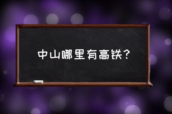 中山站有高铁到云浮市吗 中山哪里有高铁？