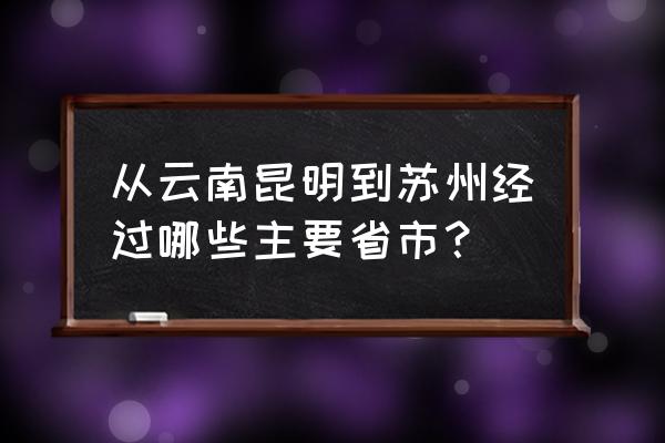 有昆明到苏州的火车吗 从云南昆明到苏州经过哪些主要省市？